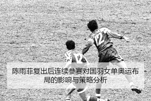 陈雨菲复出后连续参赛对国羽女单奥运布局的影响与策略分析