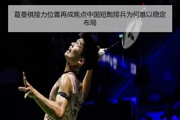 葛曼棋接力位置再成焦点中国短跑排兵为何难以稳定布局